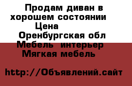 Продам диван в хорошем состоянии  › Цена ­ 5 000 - Оренбургская обл. Мебель, интерьер » Мягкая мебель   